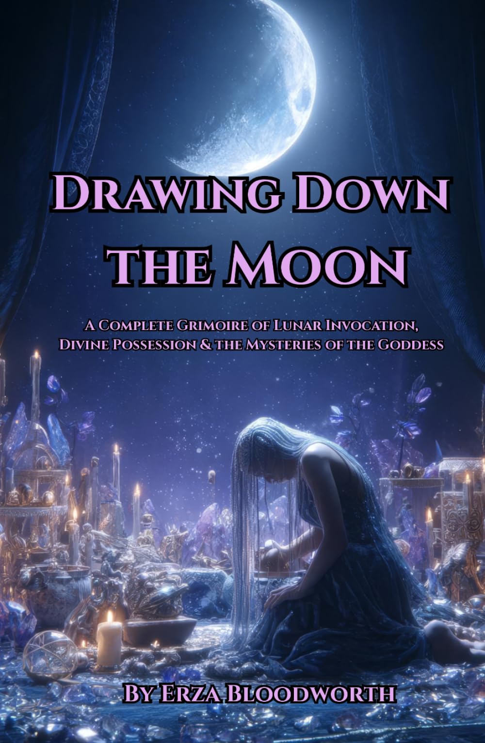 Drawing Down The Moon: A Complete Grimoire of Lunar Invocation.: Divine Possession & the Mysteries of the Goddess