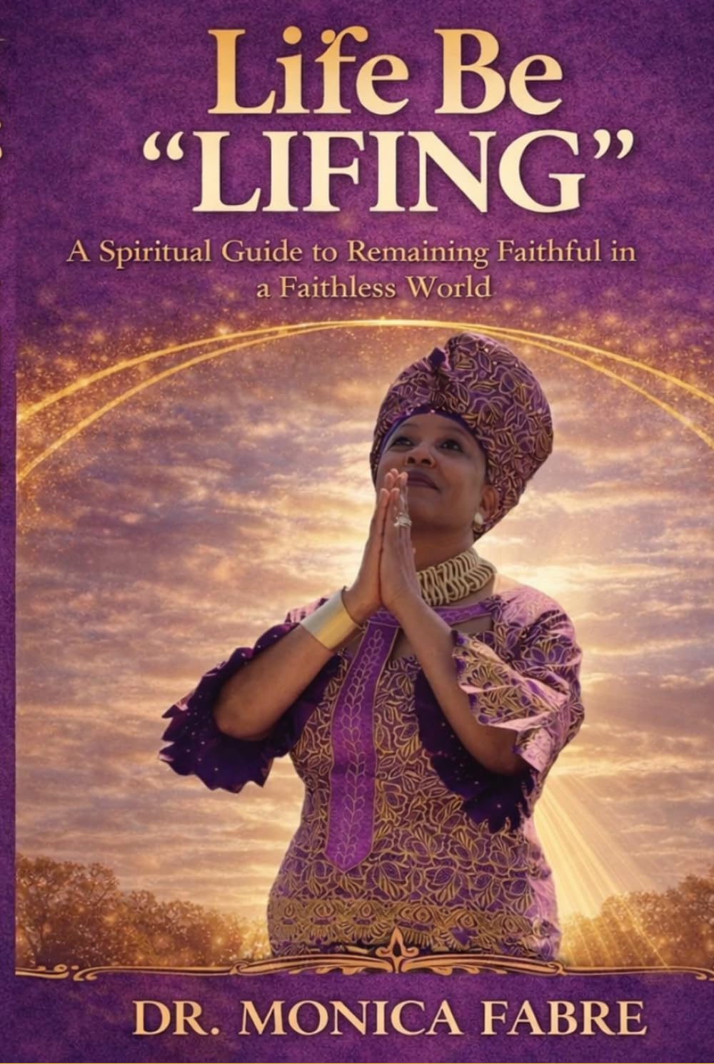 Life Be “LIFING”: A Spiritual Guide to Remaining Faithful in a Faithless World