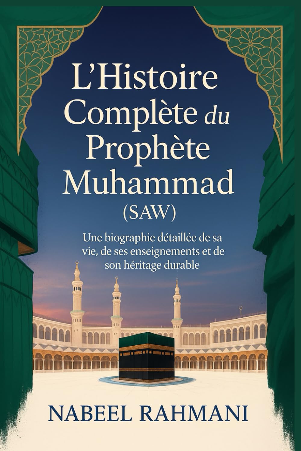 L’Histoire Complète du Prophète Muhammad (SAW): Une biographie détaillée de sa vie, de ses enseignements et de son héritage durable