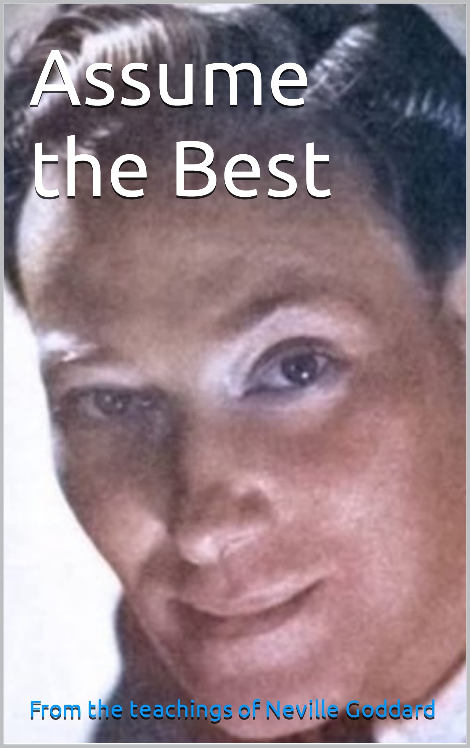 Assume the Best: From the teachings of Neville Goddard