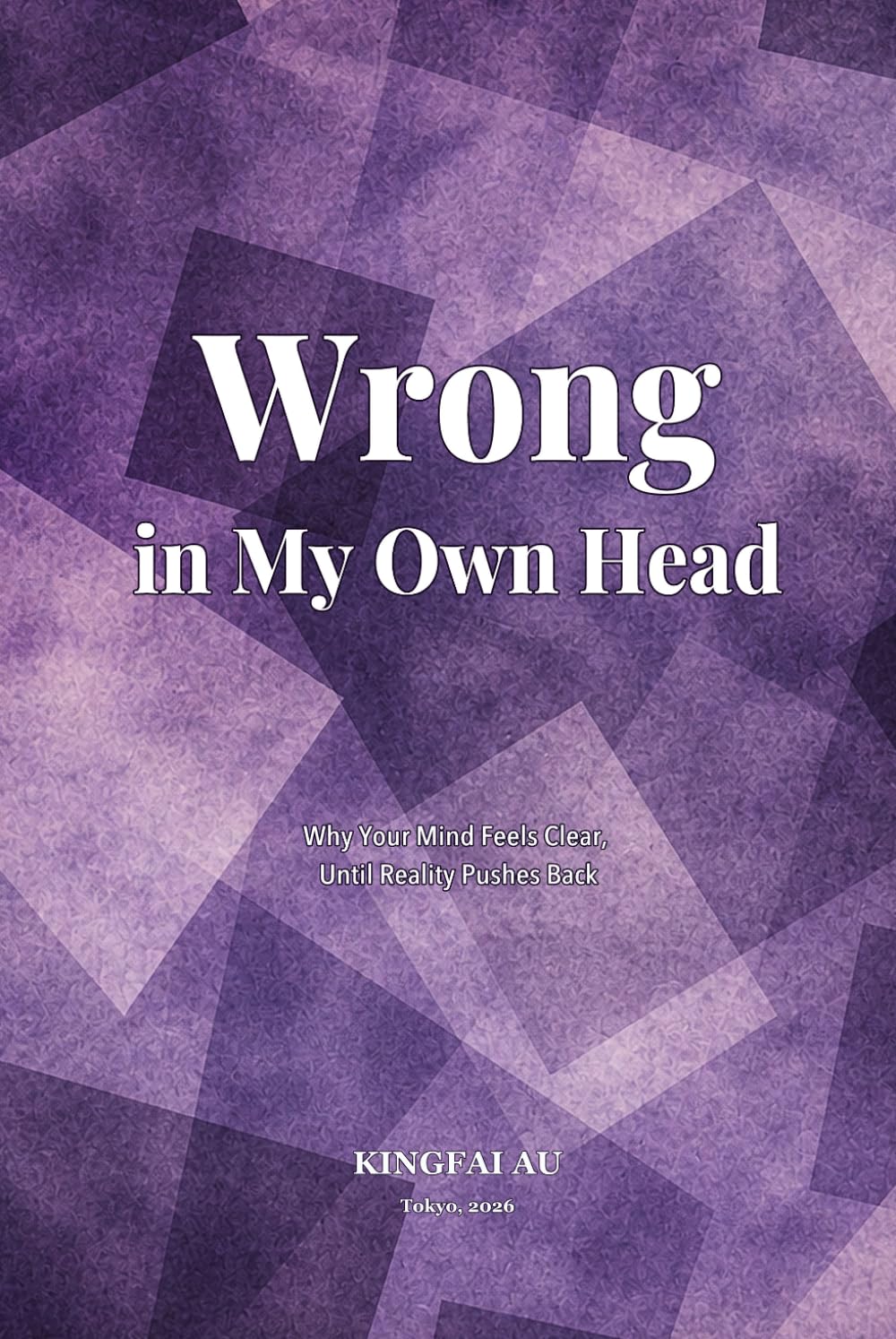 Wrong in My Own Head: Why Your Mind Feels Clear, Until Reality Pushes Back