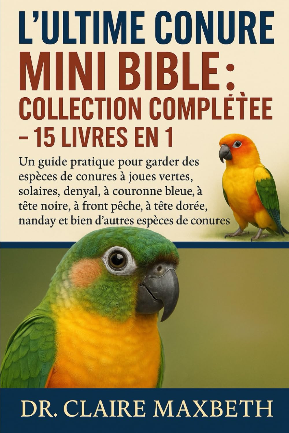 L'ULTIME CONURE MINI BIBLE : COLLECTION COMPLÈTE — 15 LIVRES EN 1: Un guide pratique pour garder des espèces de conures à joues vertes, solaires, ... dorée, nanday et bien d'autres espèces de..