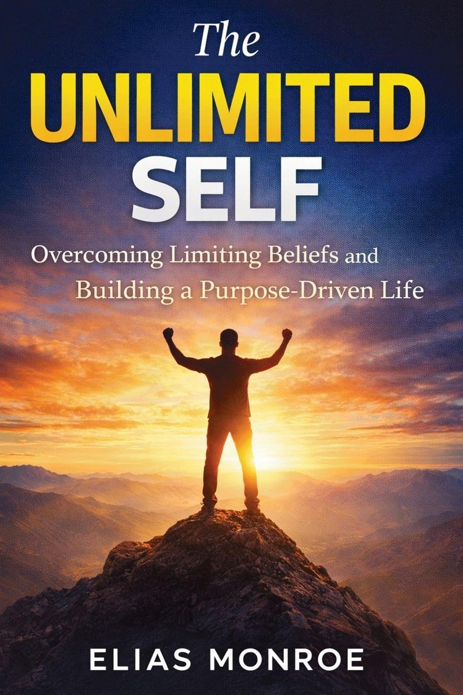 THE UNLIMITED SELF: Overcoming Limiting Beliefs and Building a Purpose-Driven Life