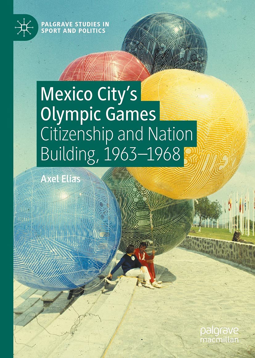 Mexico City's Olympic Games: Citizenship and Nation Building, 1963-1968 (Palgrave Studies in Sport and Politics)