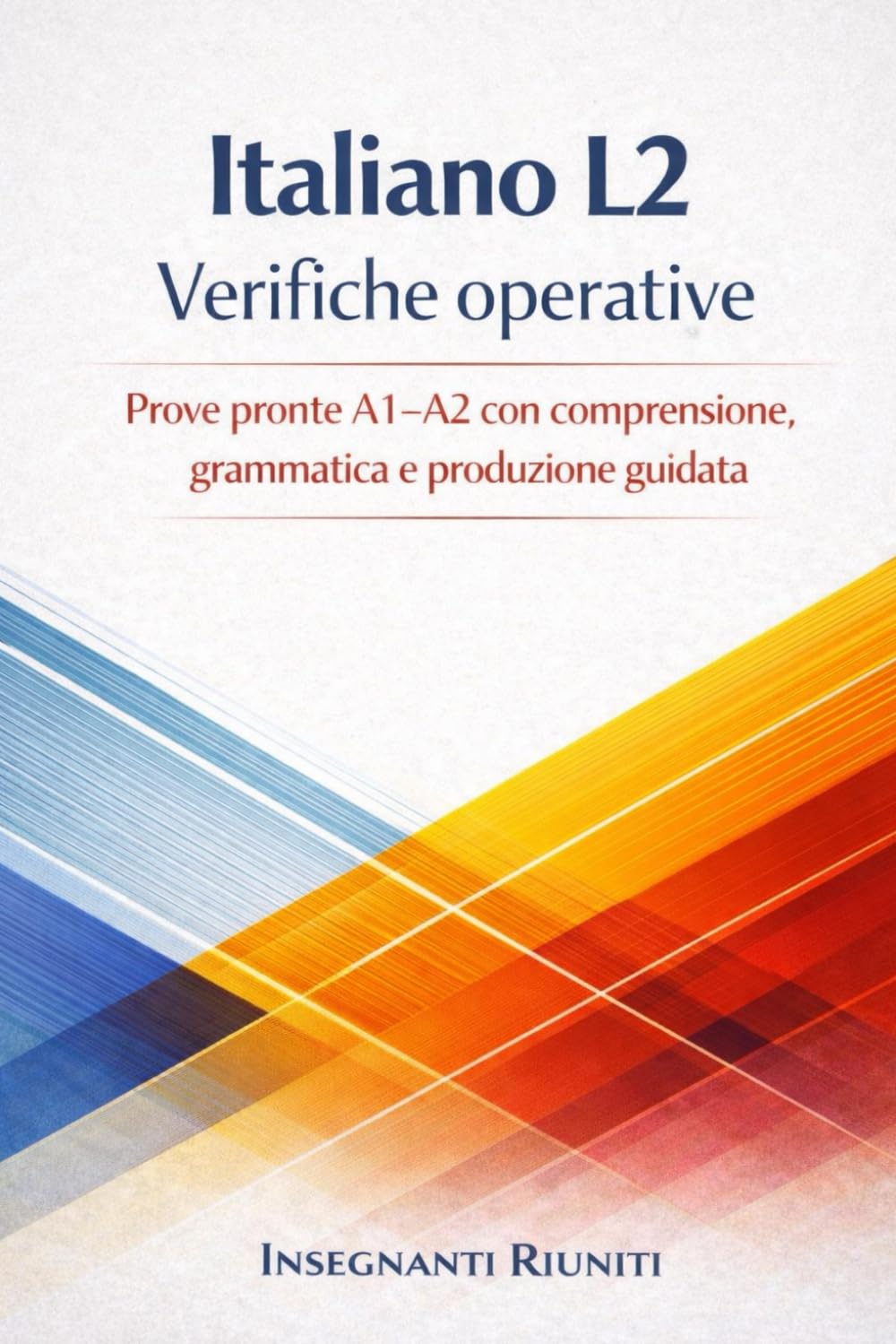 Italiano L2 – Verifiche operative per la classe multiculturale: Prove pronte A1–A2 con comprensione, grammatica e produzione guidata (Lezioni simulate e strumenti operativi per la classe)