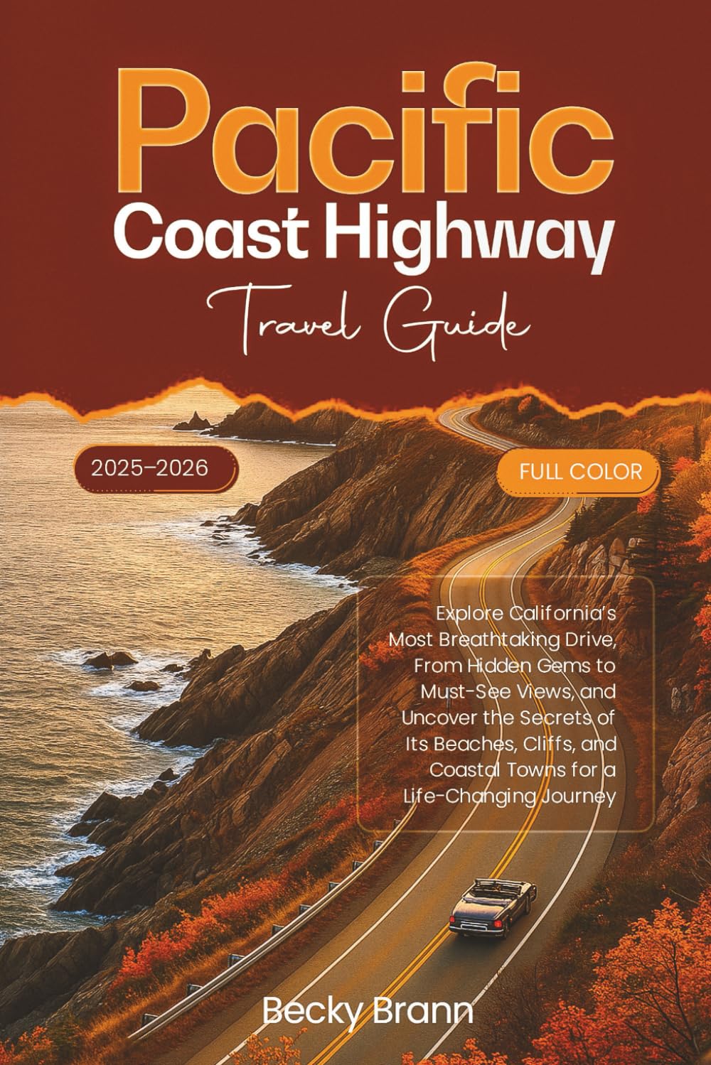 Pacific Coast Highway Travel Guide 2025–2026 (FULL COLOR): Explore California’s Most Breathtaking Drive, From Hidden Gems to Must-See Views, Uncover the Secrets of Its Beaches, Cliffs, and Coastal
