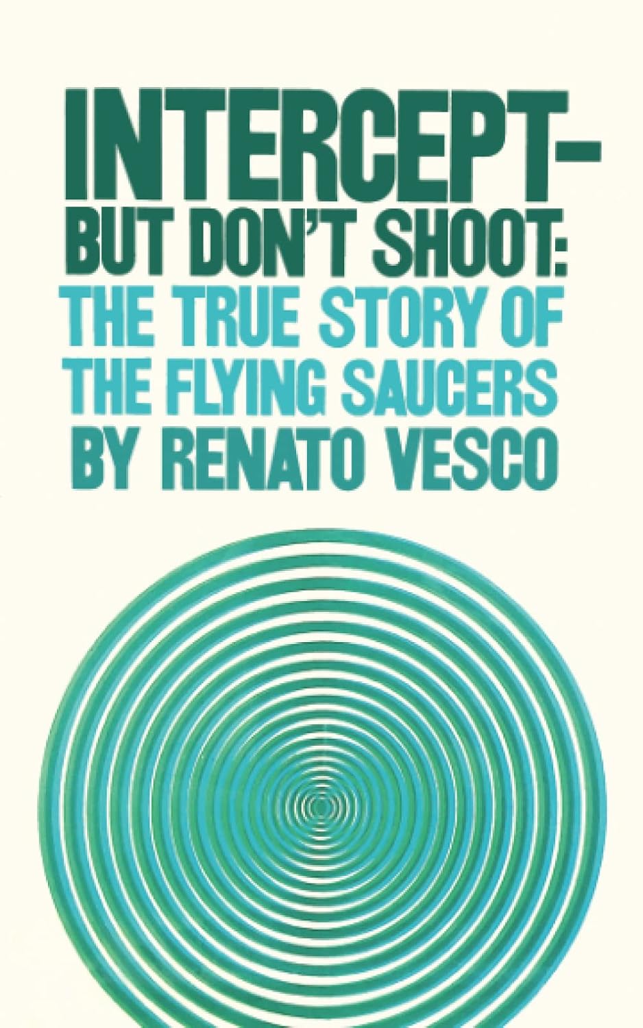 Intercept But Don't Shoot: The True Story of Flying Saucers