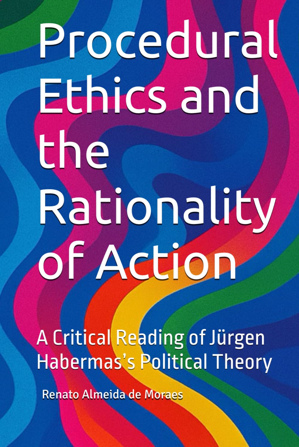Procedural Ethics and the Rationality of Action: A Critical Reading of Jürgen Habermas’s Political Theory