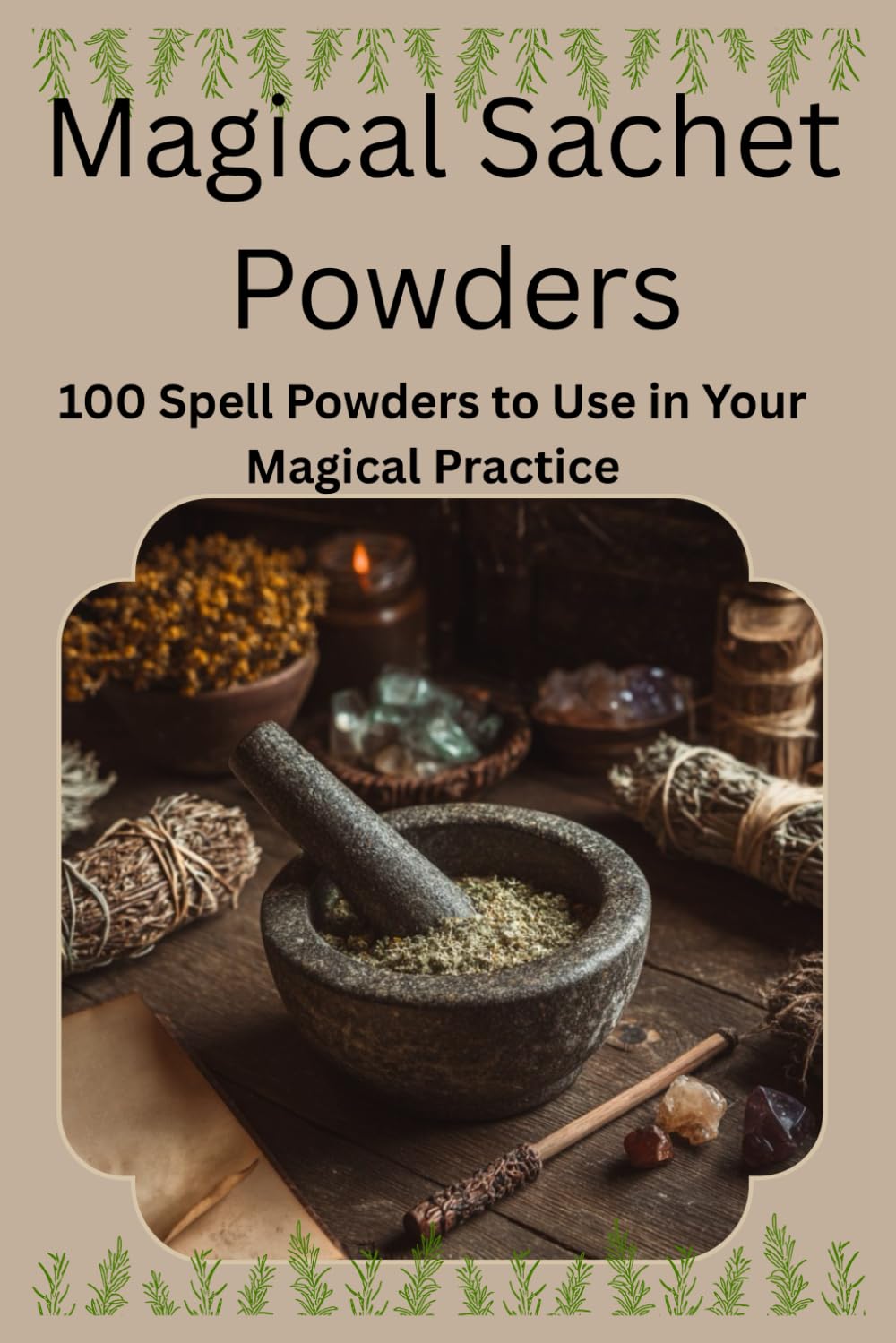 Magical Sachet Powders -100 Spell Powders to Use in Your Magical Practice: Folk Magic, Witchcraft, Magical Herb Book, Magical Powders, Book of Herbal ... Spiritual Tools and Supplies, Spell book