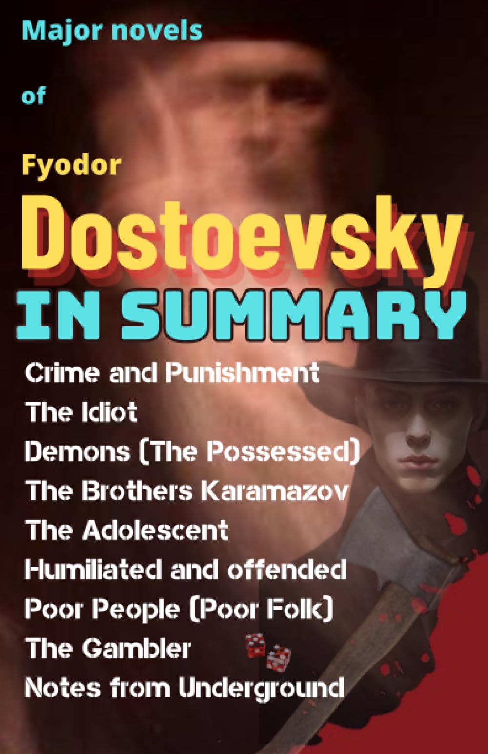 Major novels of Fyodor Dostoevsky in Summary: Crime and Punishment, The Idiot, Demons (The Possessed), The Brothers Karamazov, The Adolescent, ... Summaries of Legendary Literary Works)