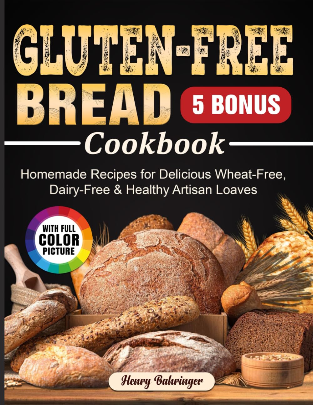 Gluten-Free Bread Cookbook: Homemade Recipes for Delicious Wheat-Free, Dairy-Free & Healthy Artisan Loaves