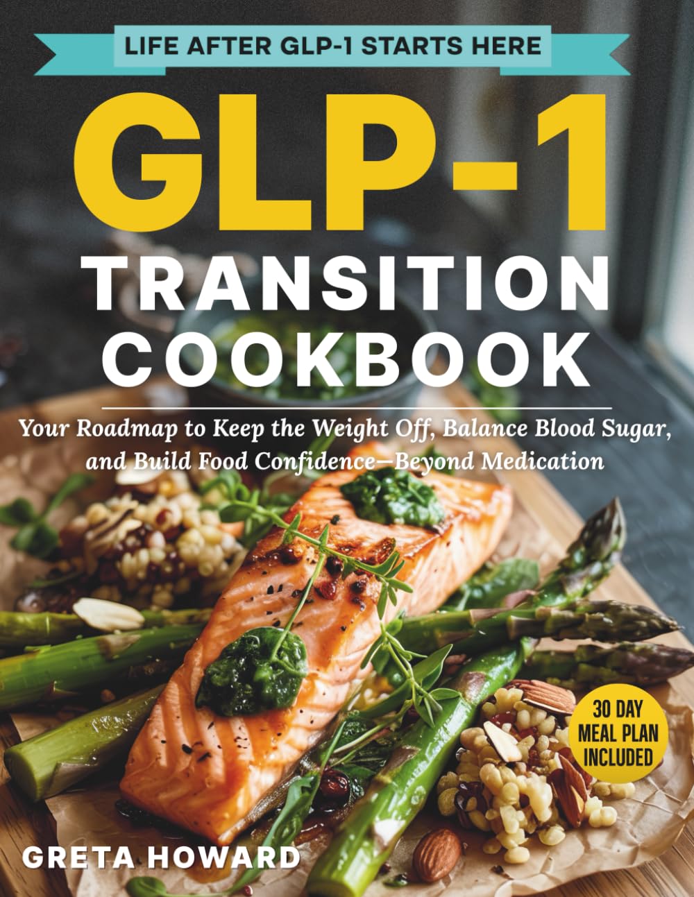 The GLP-1 Transition Cookbook: Your Roadmap to Keep the Weight Off, Balance Blood Sugar, and Build Food Confidence—Beyond Medication