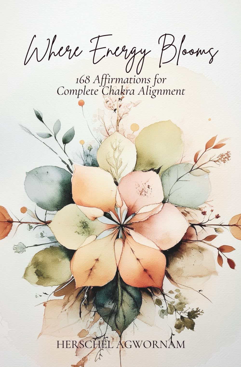 Where Energy Blooms: 168 Affirmations for Complete Chakra Alignment