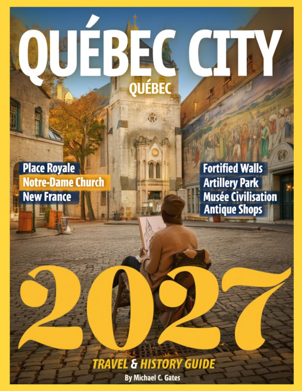Quebec City Travel & History Guide 2027 (FULL COLOR): Discover the Old World Charm, Rich Heritage, and Timeless Stories of Canada’s Most Historic City