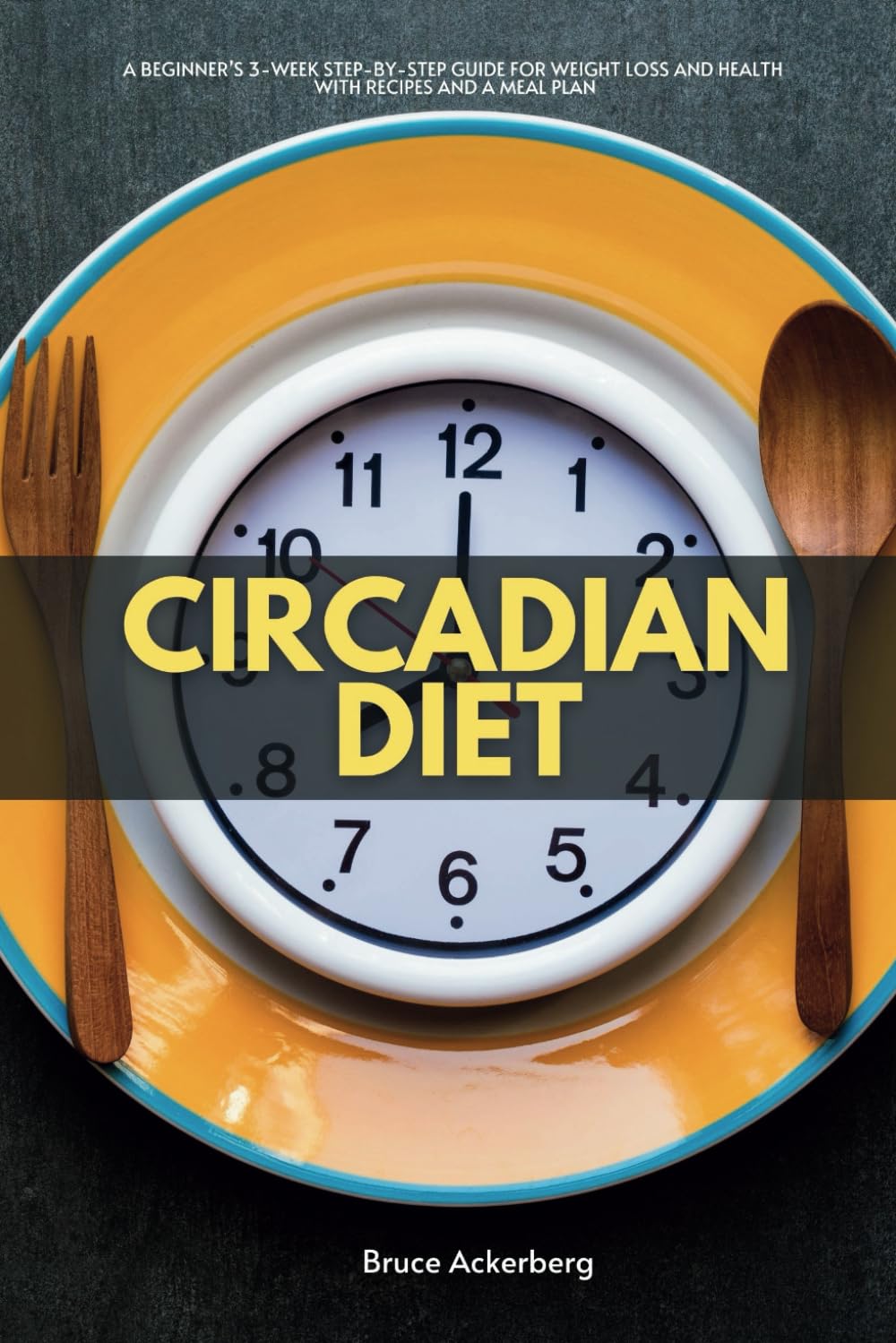 Circadian Diet: A Beginner’s 3-Week Step-by-Step Guide for Weight Loss and Health With Recipes and a Meal Plan