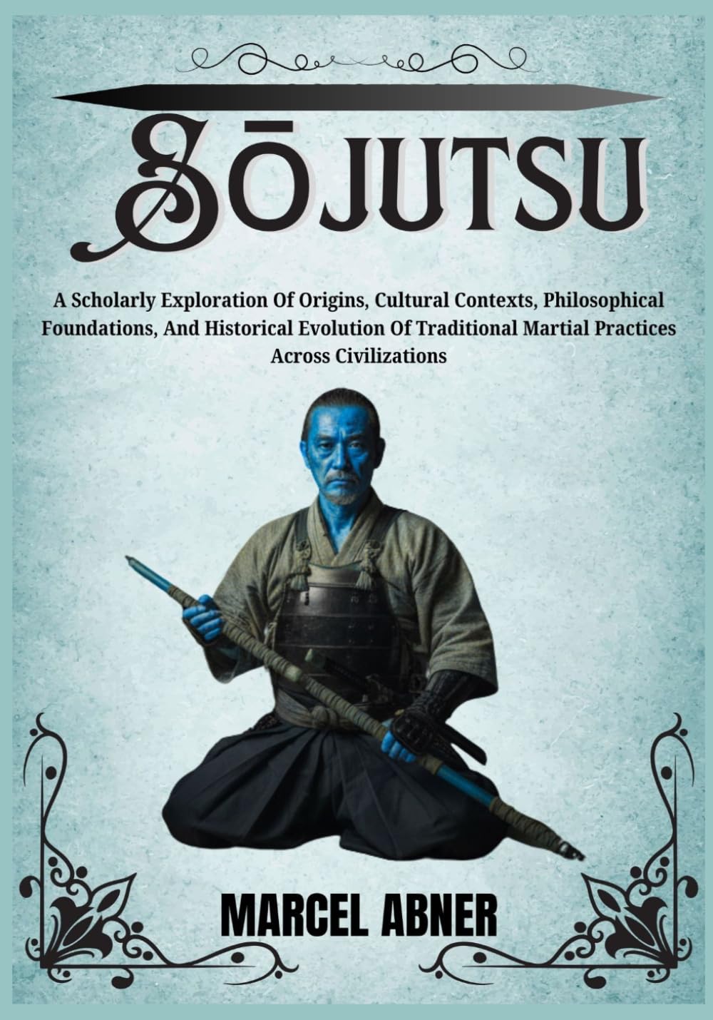 SŌJUTSU: A Scholarly Exploration Of Origins, Cultural Contexts, Philosophical Foundations, And Historical Evolution Of Traditional Martial Practices Across Civilizations