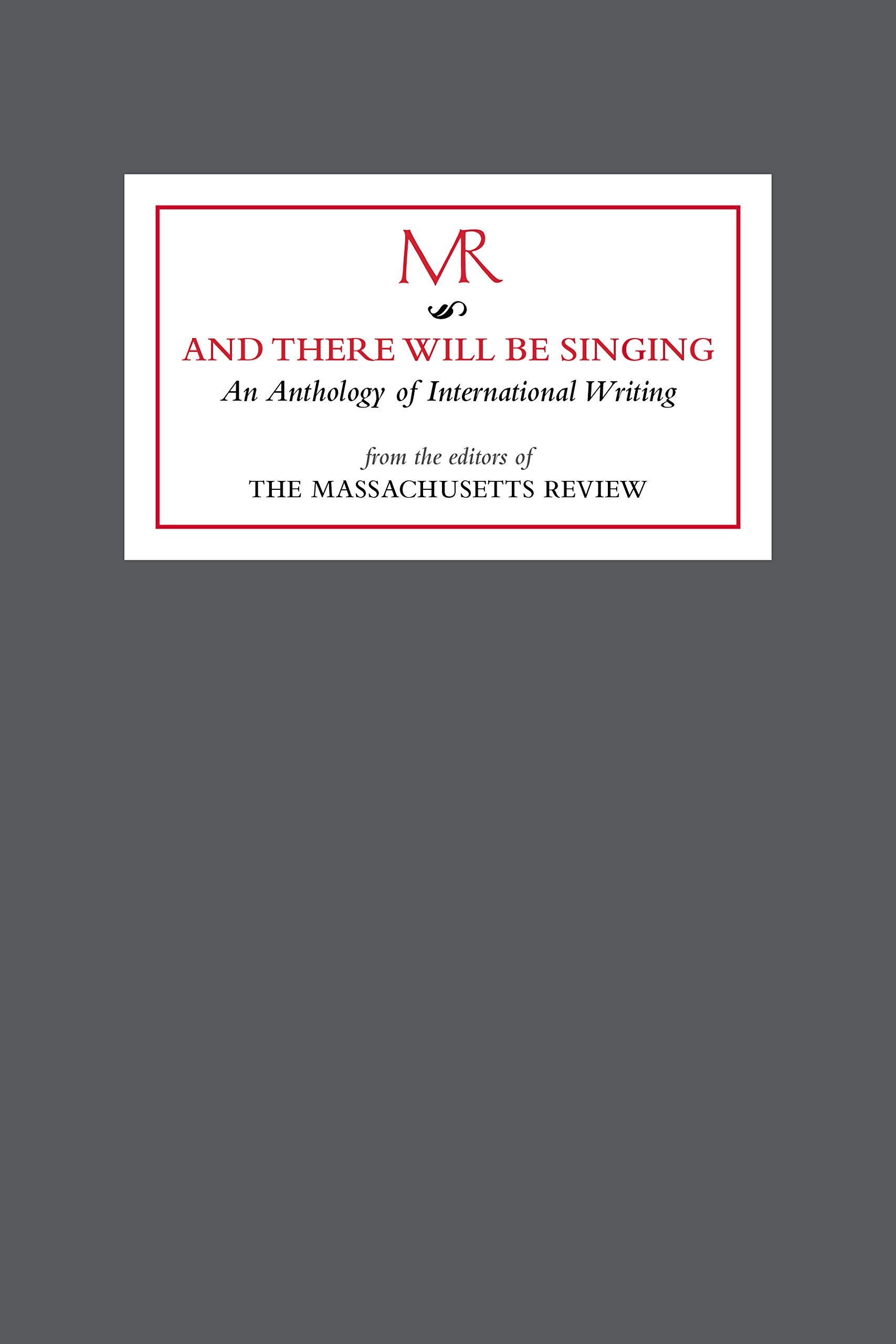 And There Will Be Singing: An Anthology of International Writing from the Editors of "the Massachusetts Review