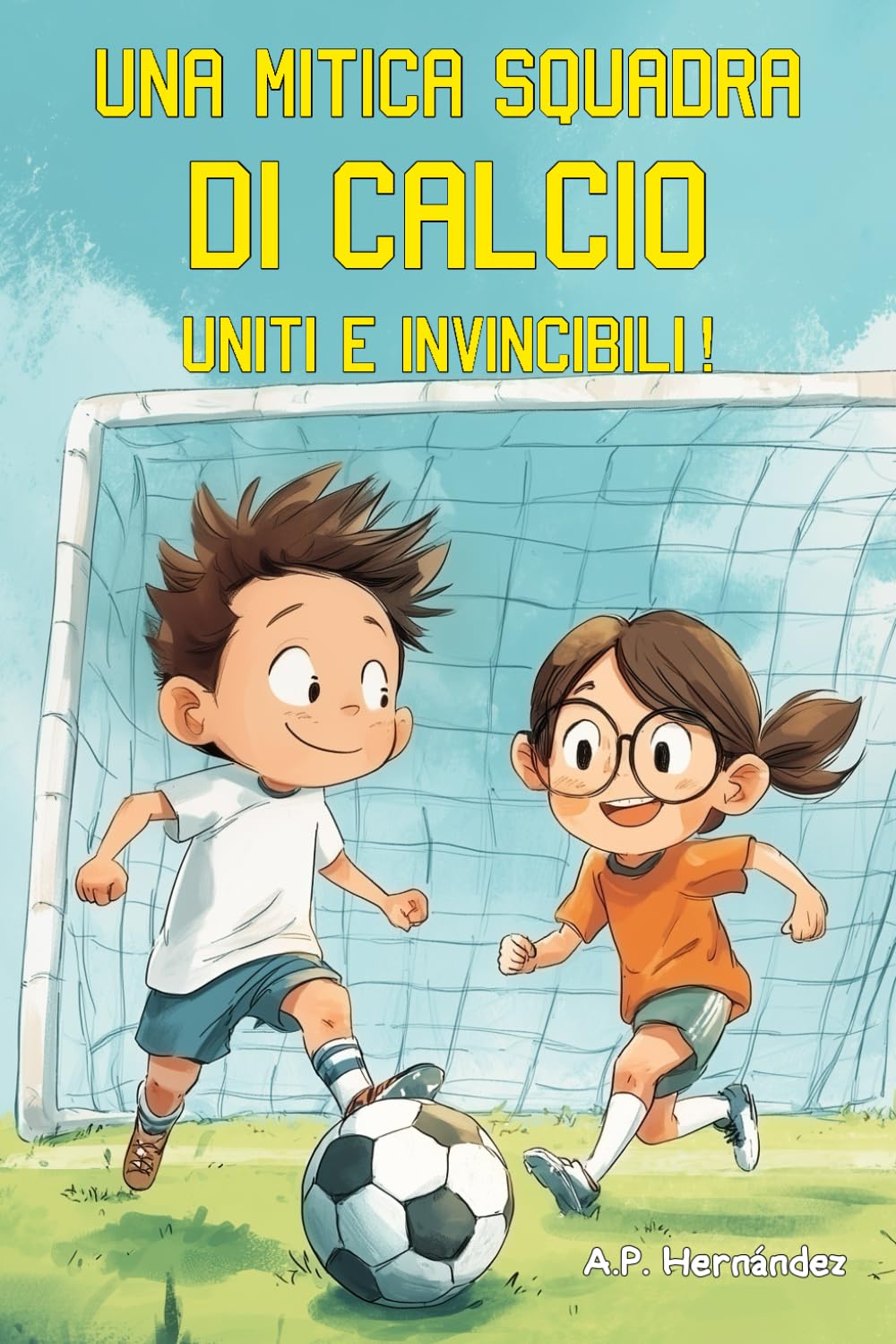 Una mitica squadra di calcio. Uniti e invincibili!: Libro sul calcio per bambini dai 6 anni. Una storia di amicizia, divertimento e crescita personale