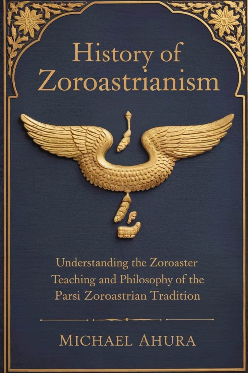 History of Zoroastrianism: Understanding the Zoroaster Teaching and Philosophy of the Parsi Zoroastrian Tradition