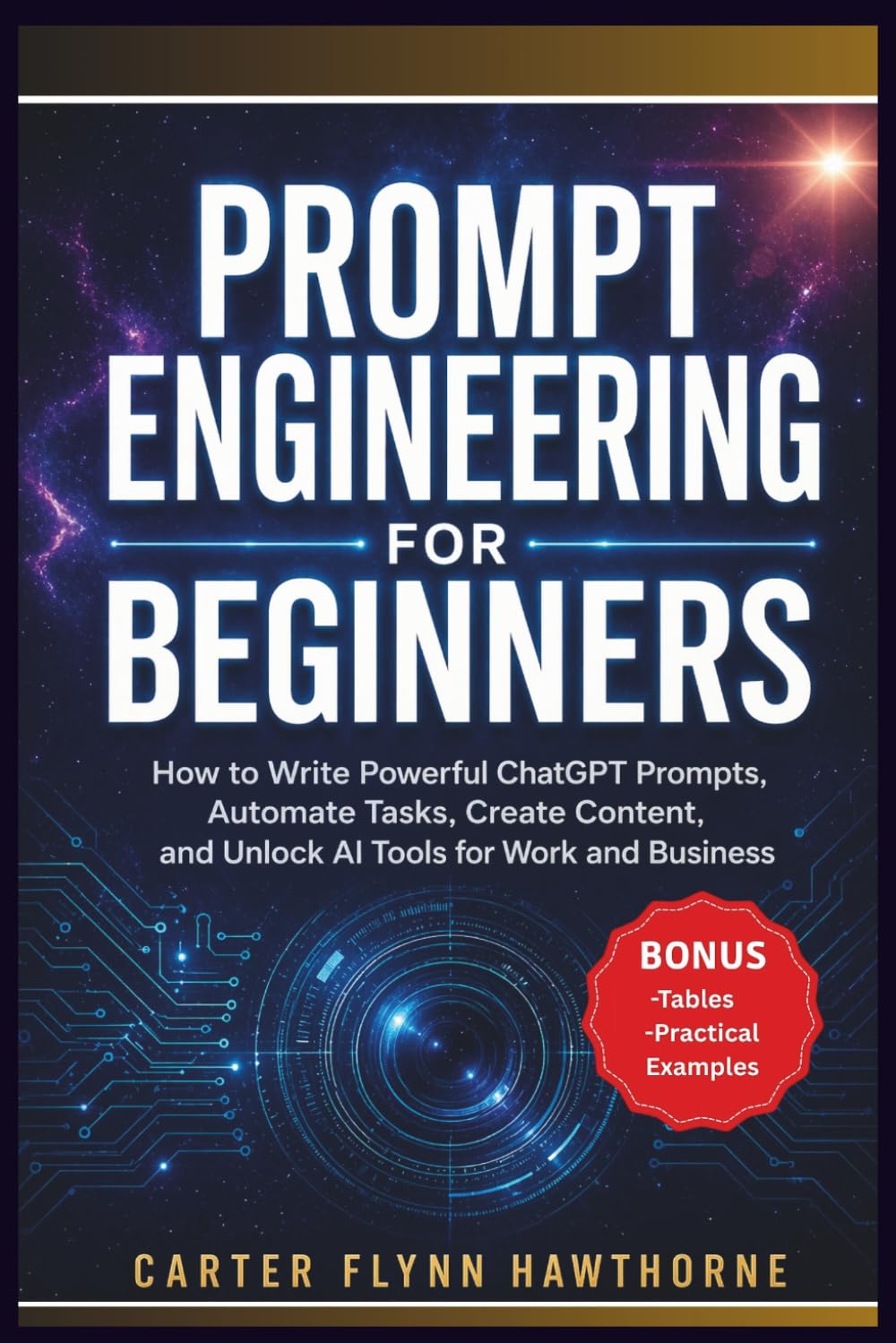 PROMPT ENGINEERING FOR BEGINNERS: How to Write Powerful ChatGPT Prompts, Automate Tasks, Create Content, and Unlock AI Tools for Work and Business