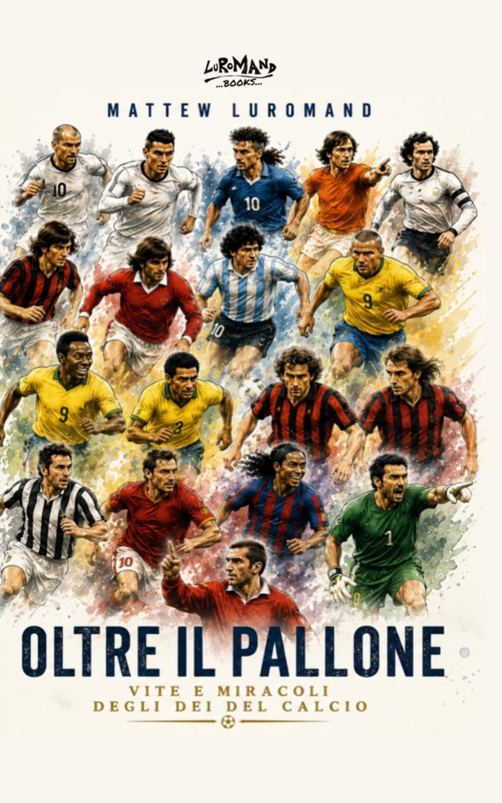 Oltre il pallone: Vite e miracoli degli dèi del calcio (Luromand Books)