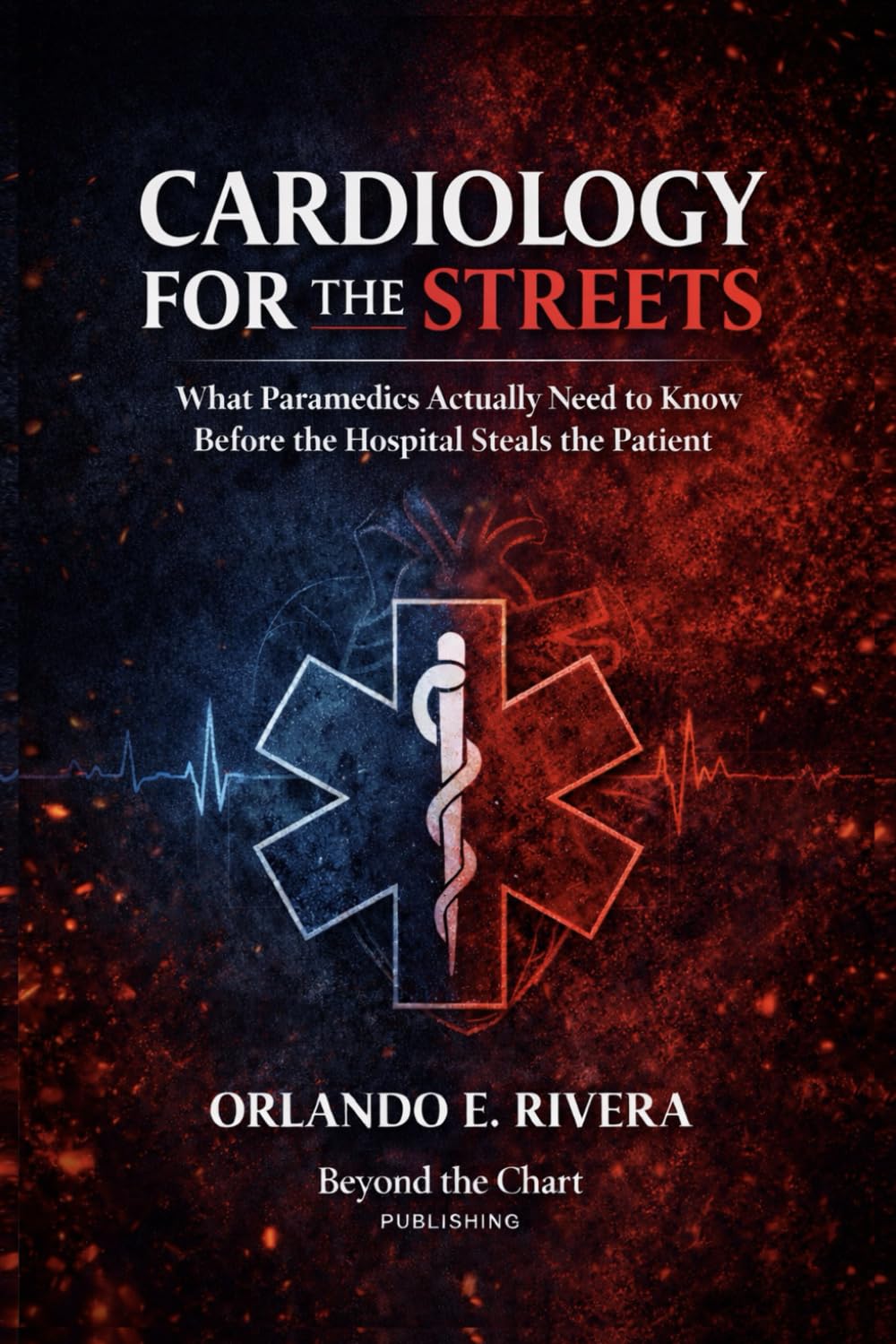 Cardiology for the Streets: What Paramedics Actually Need to Know Before the Hospital Steals the Patient: 1 (For the Streets™: A Paramedic Judgment Series)