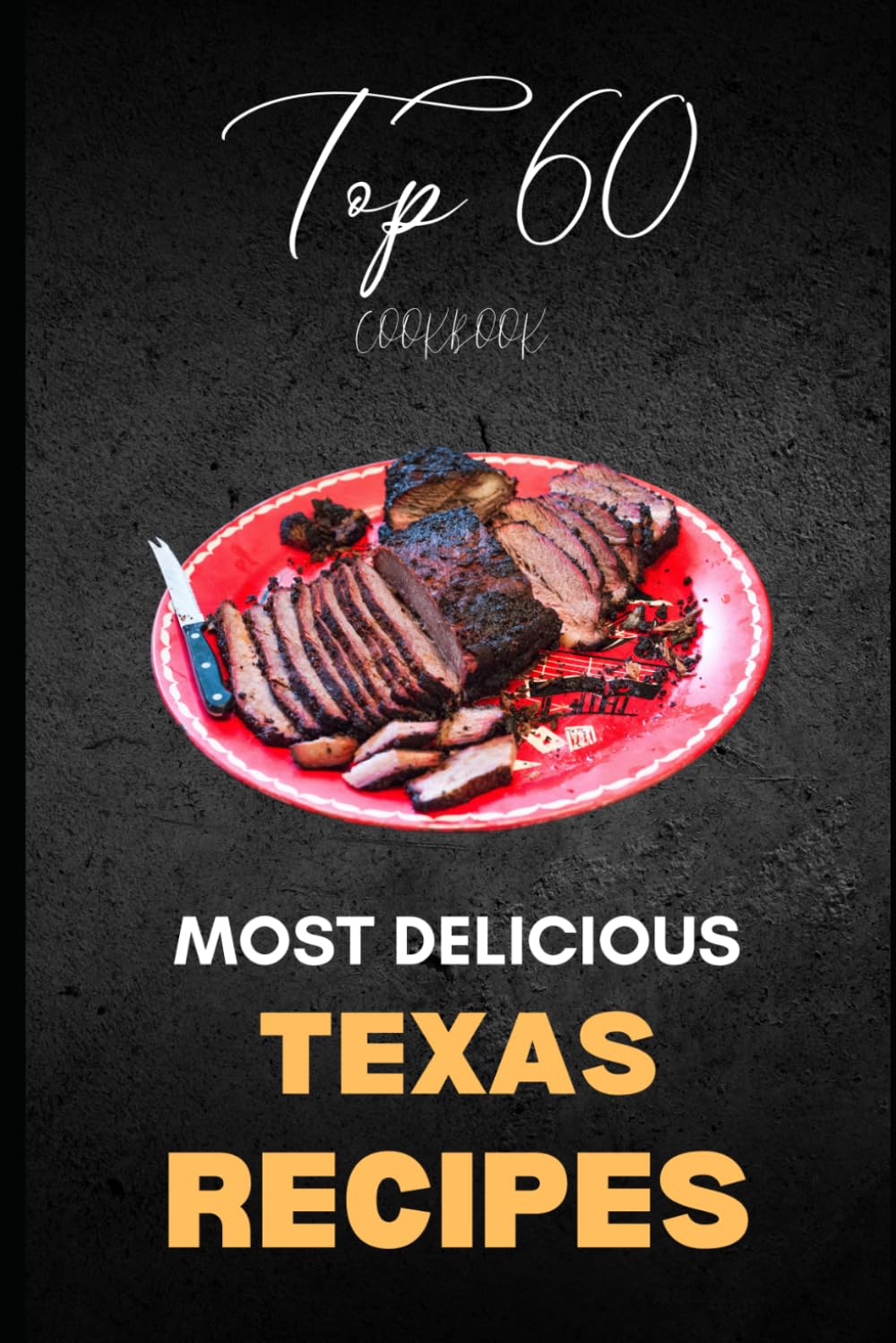 Texas Cookbook: Top 60 Most Delicious Texas Recipes