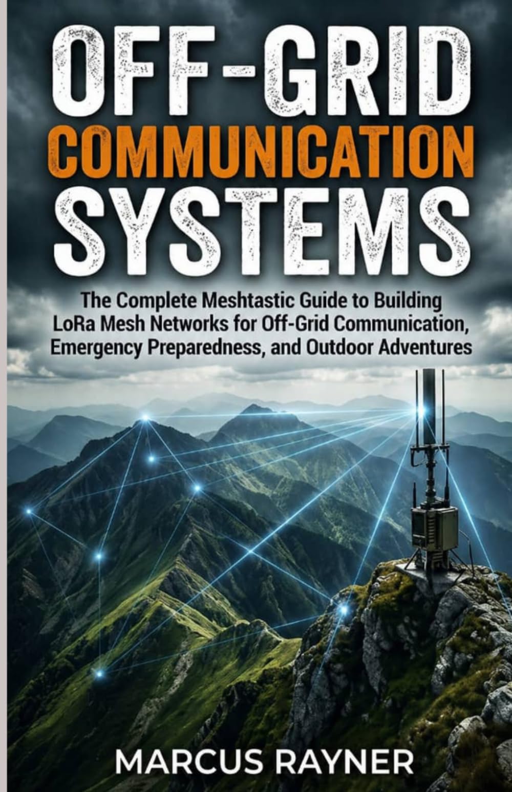 Off-Grid Communication Systems: The Complete Meshtastic Guide to Building LoRa Mesh Networks for Off-Grid Communication, Emergency Preparedness, and Outdoor Adventures