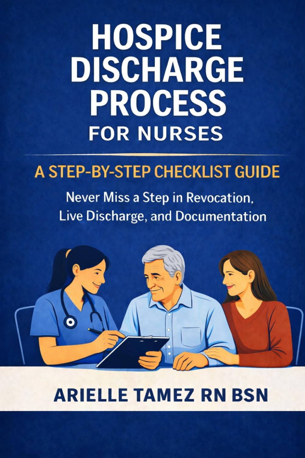 HOSPICE DISCHARGE PROCESS FOR NURSES: A Step-by-Step Checklist Guide to Never Miss a Step in Revocation, Live Discharge, and Documentation