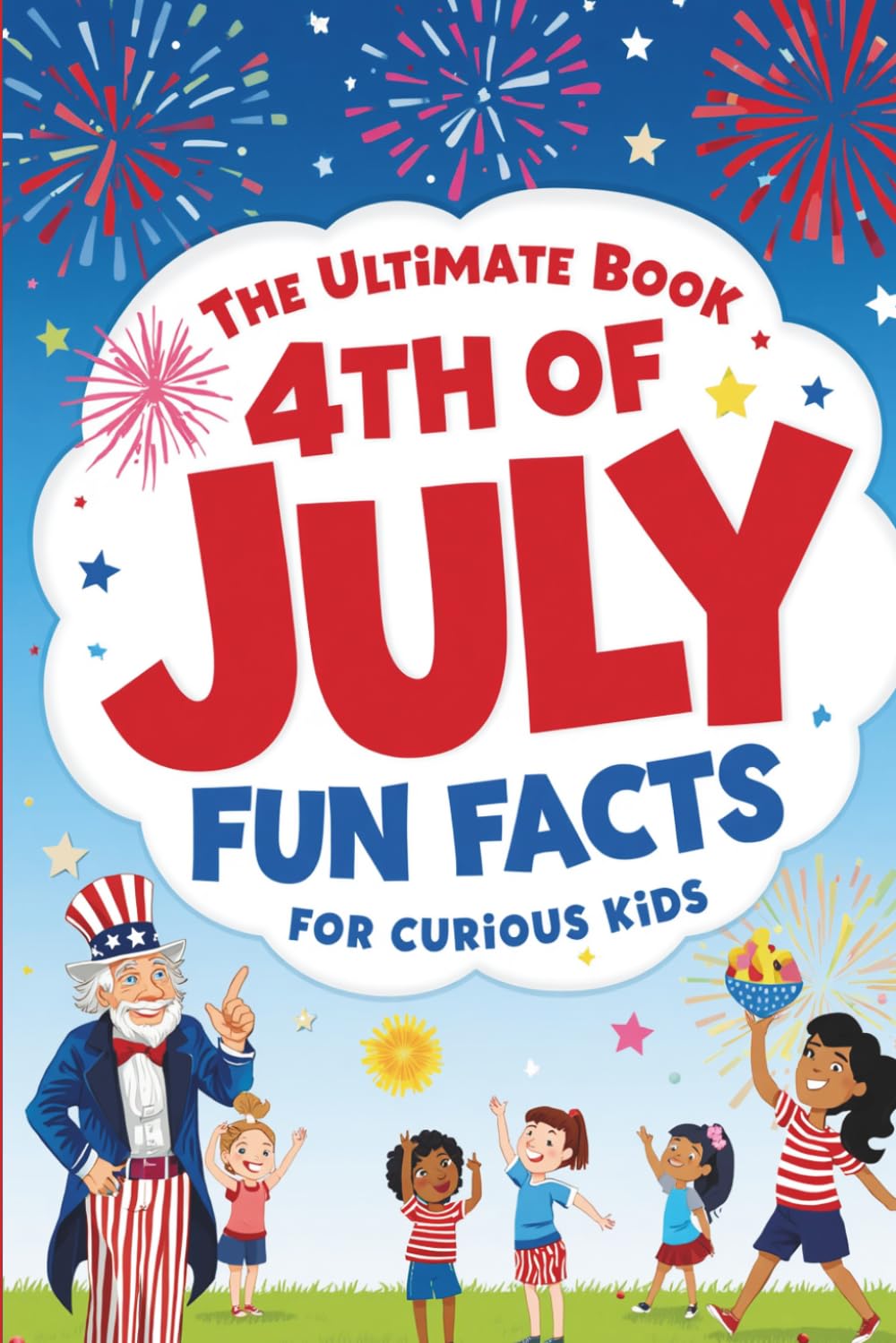 The Ultimate Book 4th of July Fun Facts for Curious Kids: 100 Trivia Questions with Answers, Fun Facts, and Fascinating History for the Whole Family — Celebrate America's 250th Birthday
