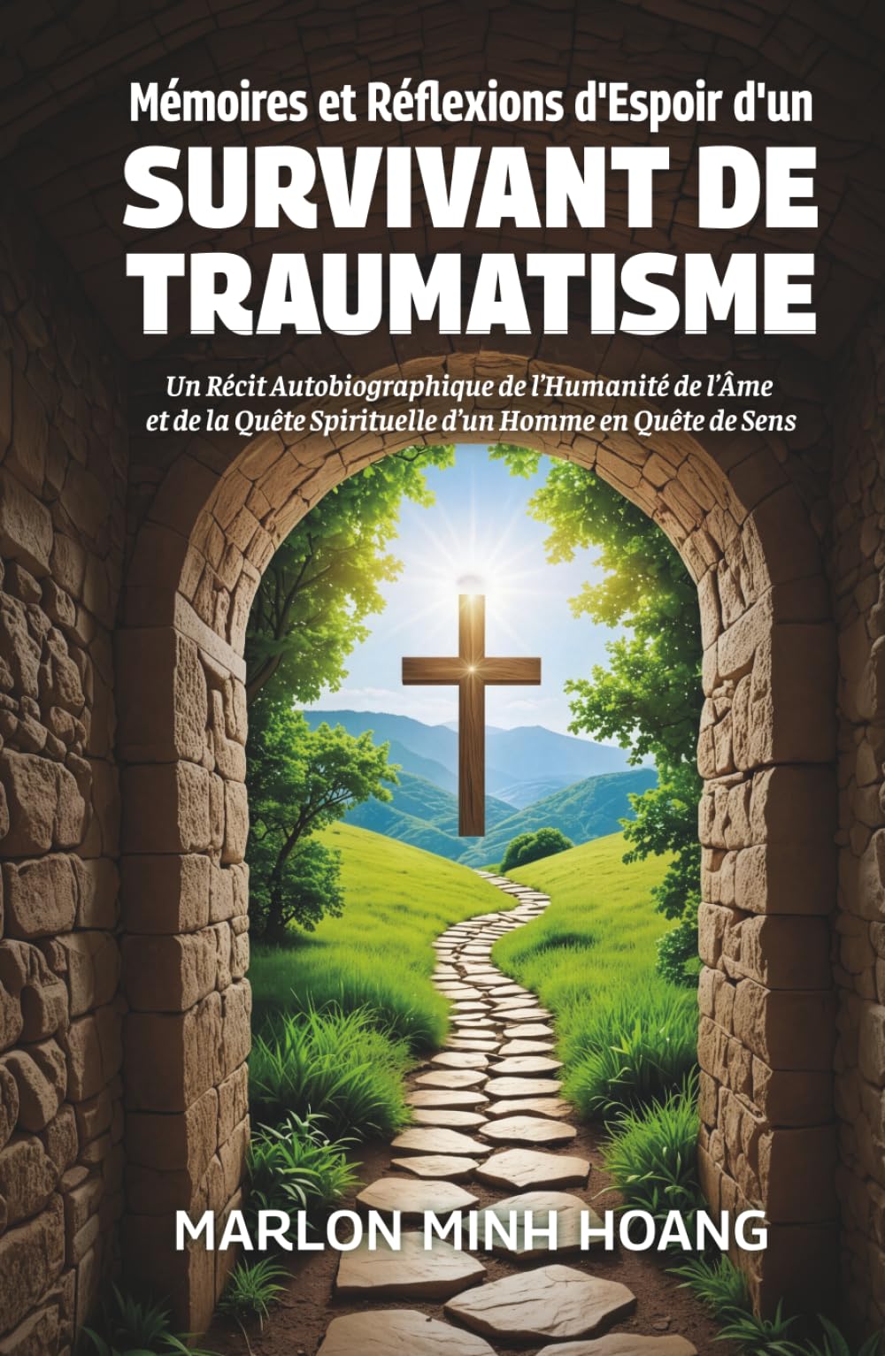 Mémoires et Réflexions d'Espoir d'un Survivant de Traumatisme: Un Récit Autobiographique de l’Humanité de l’Âme et de la Quête Spirituelle d’un Homme en Quête de Sens