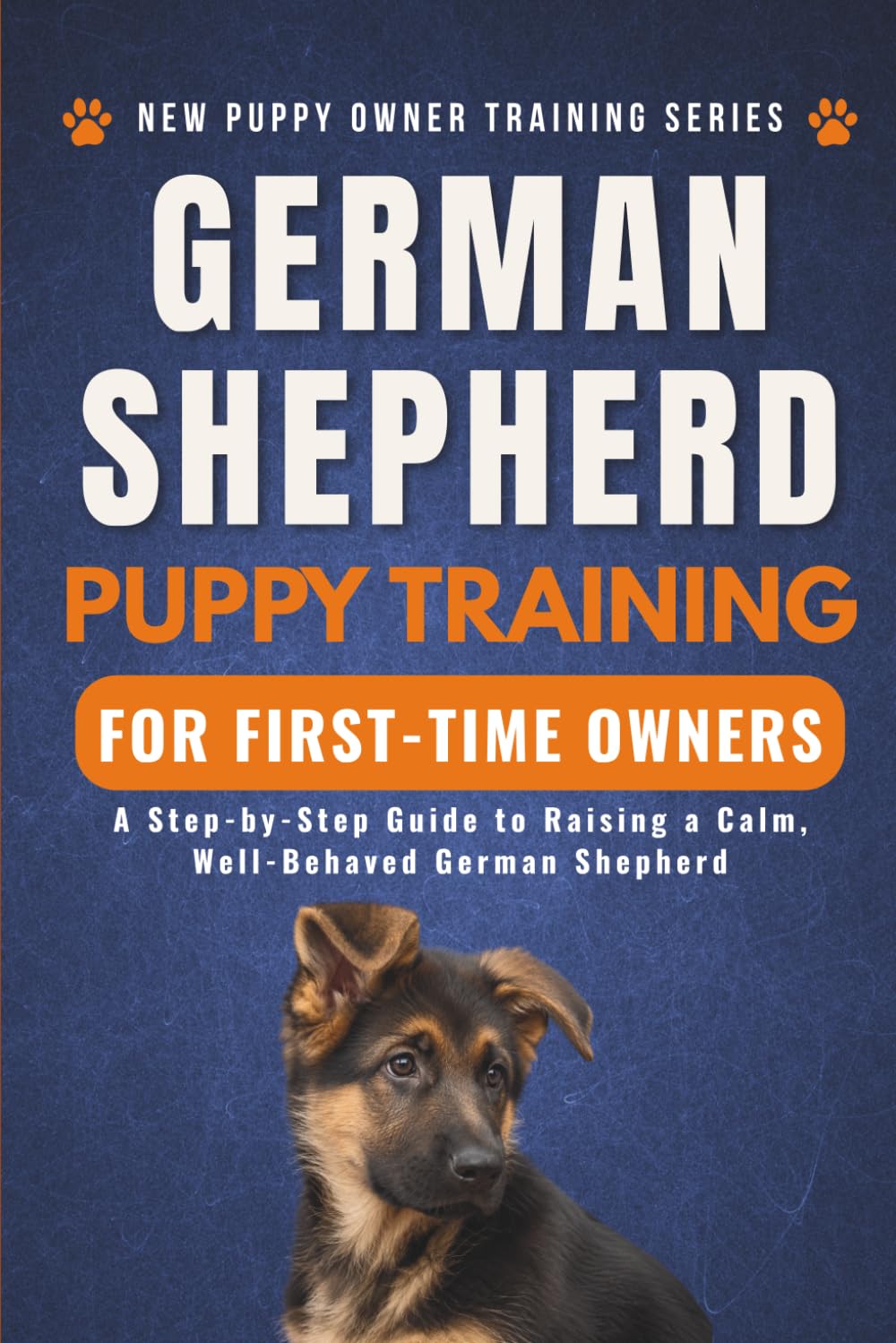 German Shepherd Puppy Training for First-Time Owners: A Step-by-Step Guide to Raising a Calm, Well-Behaved German Shepherd (New Puppy Owner Training Series)