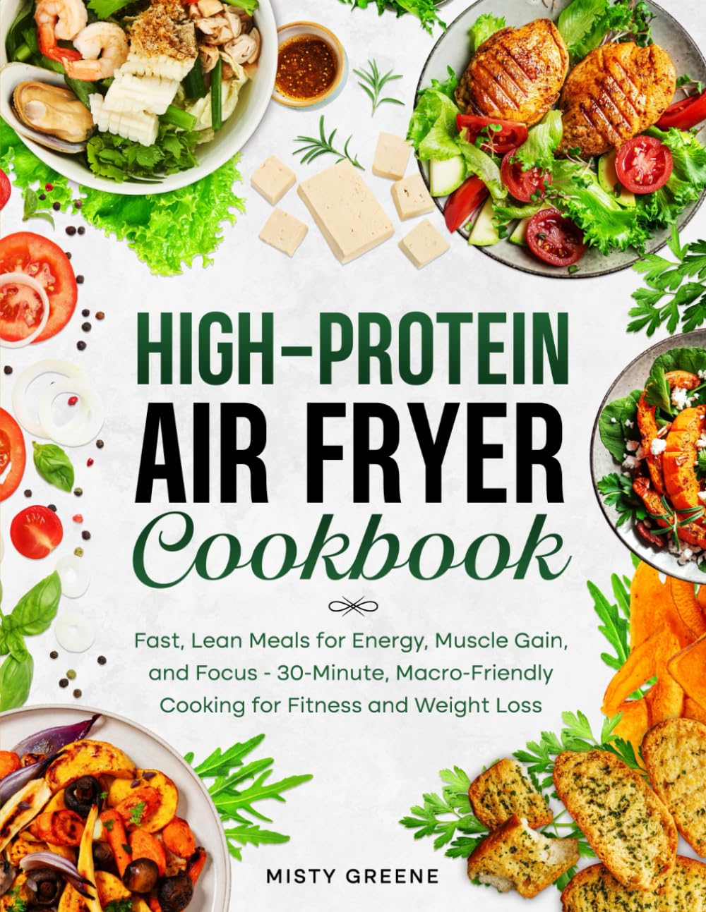High-Protein Air Fryer Cookbook: Fast, Lean Meals for Energy, Muscle Gain, and Focus: 30-Minute, Macro-Friendly Cooking for Fitness and Weight Loss (The Ultimate Air Fryer Series)