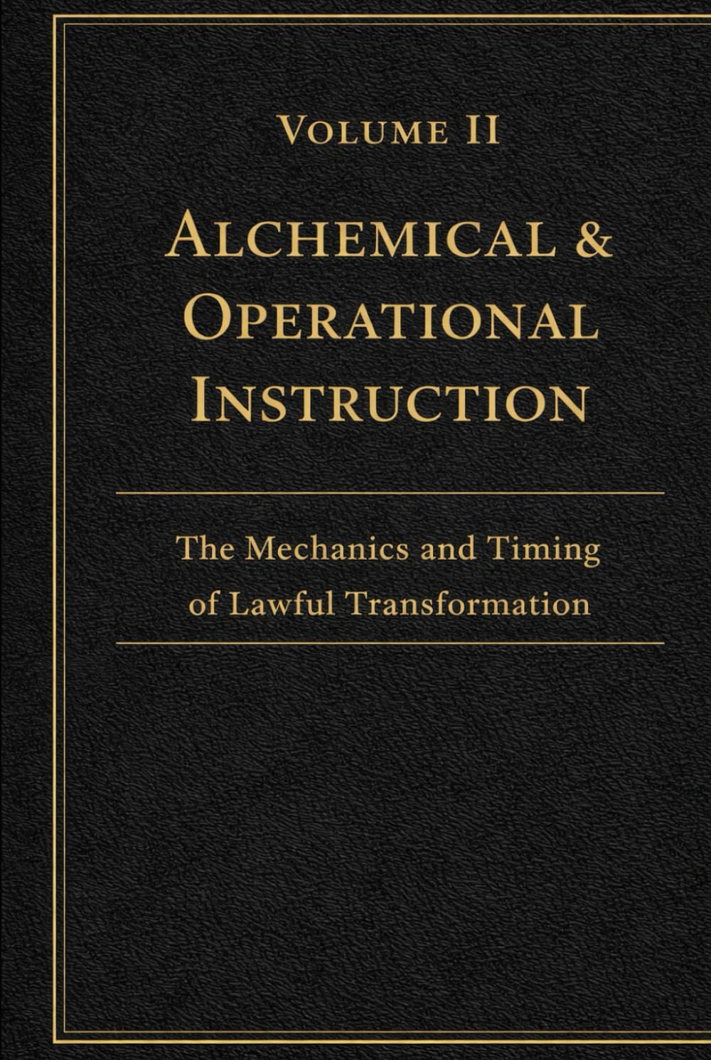 Volume II - Alchemical & Operational instruction: The Mechanics and Timing of Lawful Transformation (The Lux Codex)