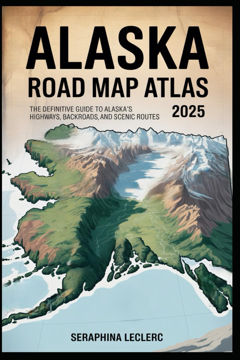 ALASKA ROAD MAP ATLAS 2025: THE DEFINITIVE GUIDE TO ALASKA’S HIGHWAYS, BACKROADS, AND SCENIC ROUTES