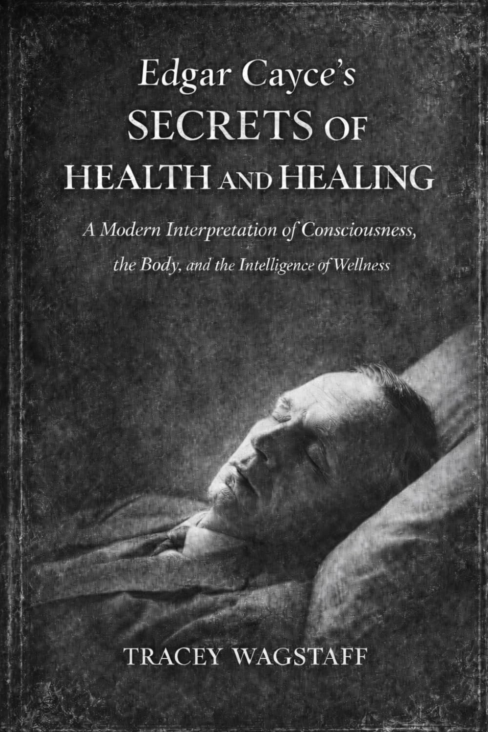 Edgar Cayce’s Secrets of Health and Healing: A Modern Interpretation of Consciousness, the Body, and the Intelligence of Wellness
