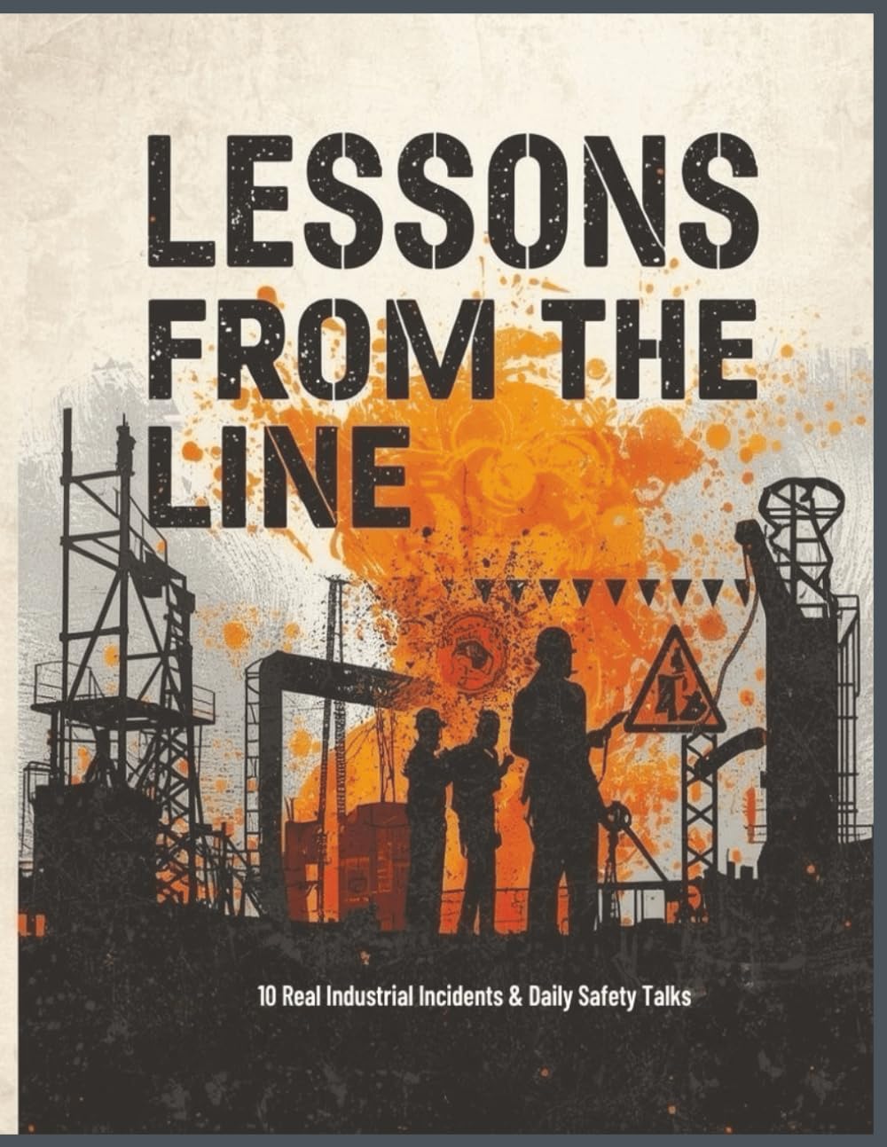 Lessons from the Line: Daily Safety Talks: Real Industrial Incidents, Toolbox Talks, and Lessons Learned to Strengthen Safety Culture on Every Shift