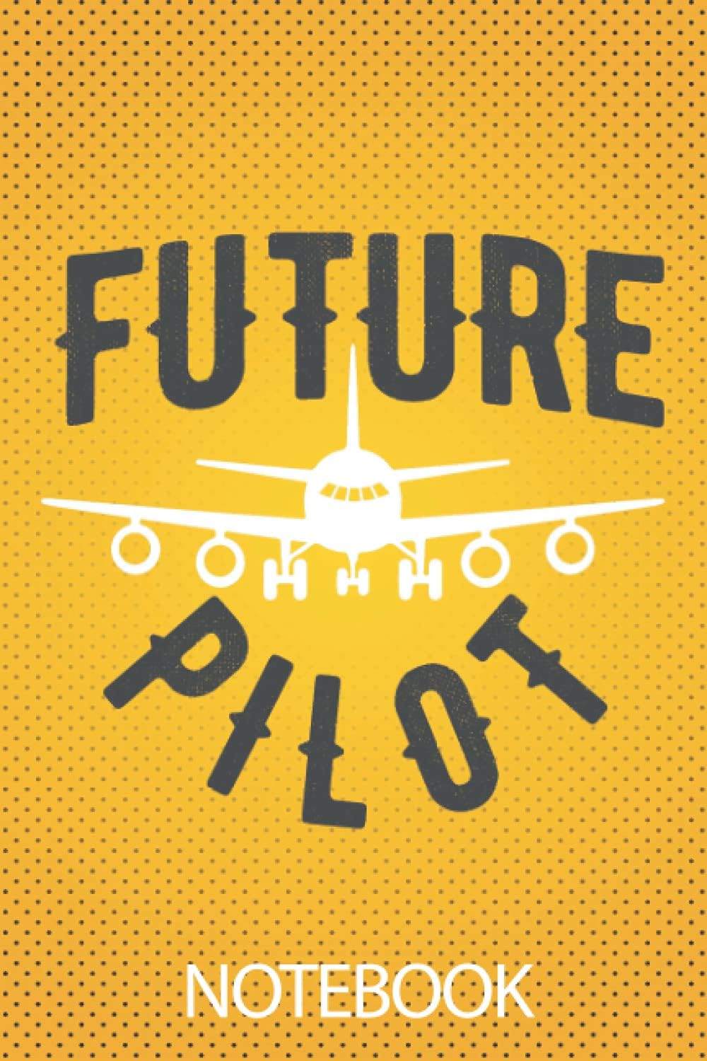 Future Pilot Notebook: Elegant Yellow Cover | Lined Journal | Remind You To Follow Your Dream Job And Become A Pilot | Journal, Organizer, Diary, Composition Notebook
