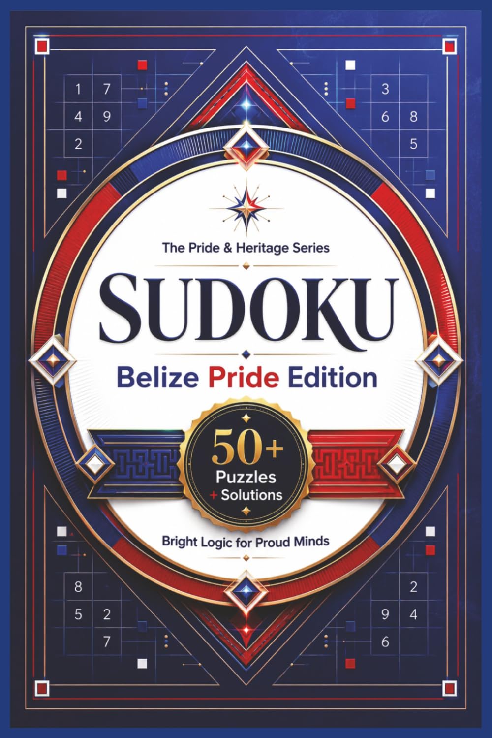 Sudoku The Pride & Heritage Series Belize Pride Edition: Sudoku Puzzles for Belize Pride | Bright Logic for Proud Minds | 6x9 Inches, 110 Pages | 50+ Puzzles | Solutions Included