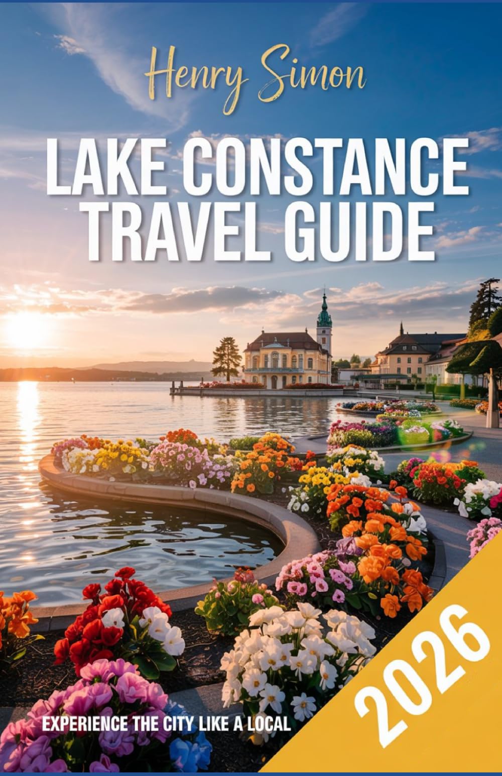 LAKE CONSTANCE TRAVEL GUIDE 2026: “Explore Germany, Austria & Switzerland’s Lakeside Gem with Expert Itineraries, Local Secrets, Scenic Trails & Cross-Border Adventures”