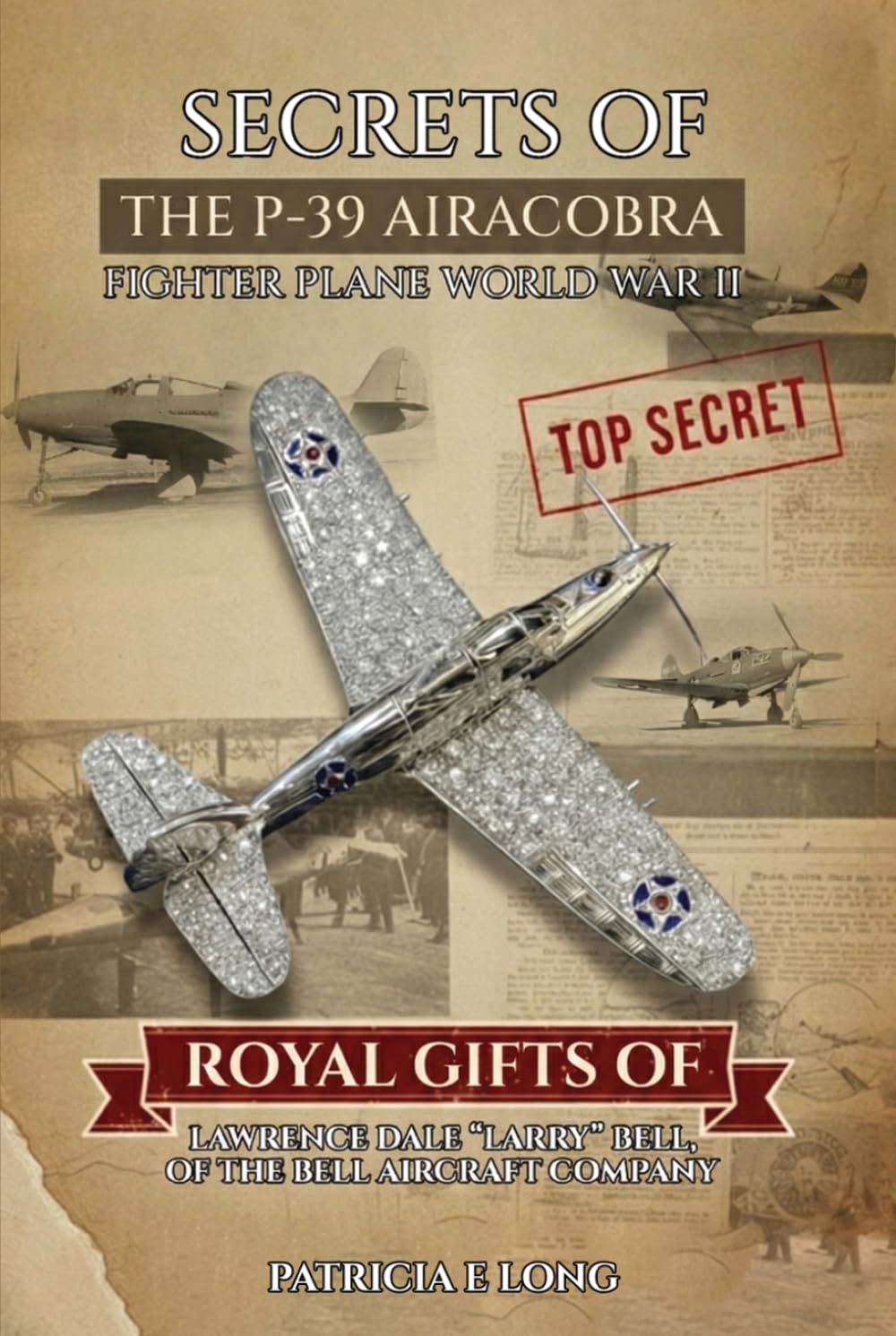 SECRETS OF THE P-39 AIRCOBRA FIGHTER PLANE WORLD WAR II: ROYAL GIFTS OF LAWRENCE DALE “LARRY” BELL OF THE BELL AIRCRAFT COMPANY