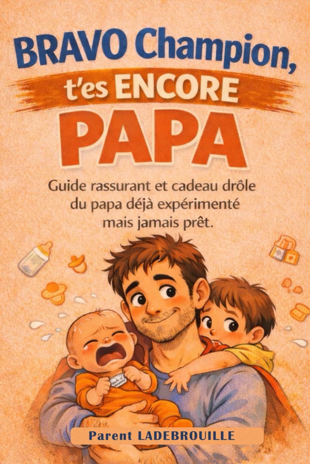 BRAVO CHAMPION - T'es ENCORE PAPA: Guide drôle et rassurant du papa déjà expérimenté… mais jamais prêt.