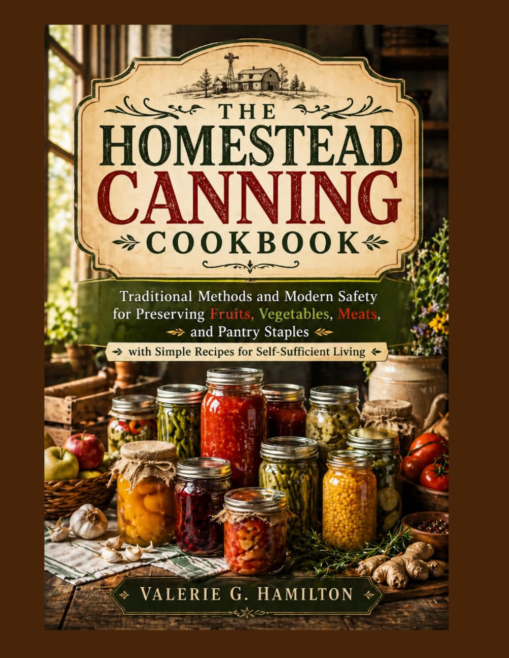 THE HOMESTEAD CANNING COOKBOOK: Traditional Methods and Modern Safety for Preserving Fruits, Vegetables, Meats, and Pantry Staples with Simple Recipes for Self-Sufficient Living