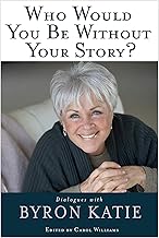 Who Would You Be Without Your Story?: Dialogues with Byron Katie