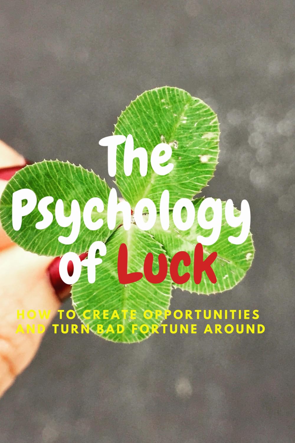The Psychology of Luck: How to Create Opportunities and Turn Bad Fortune Around