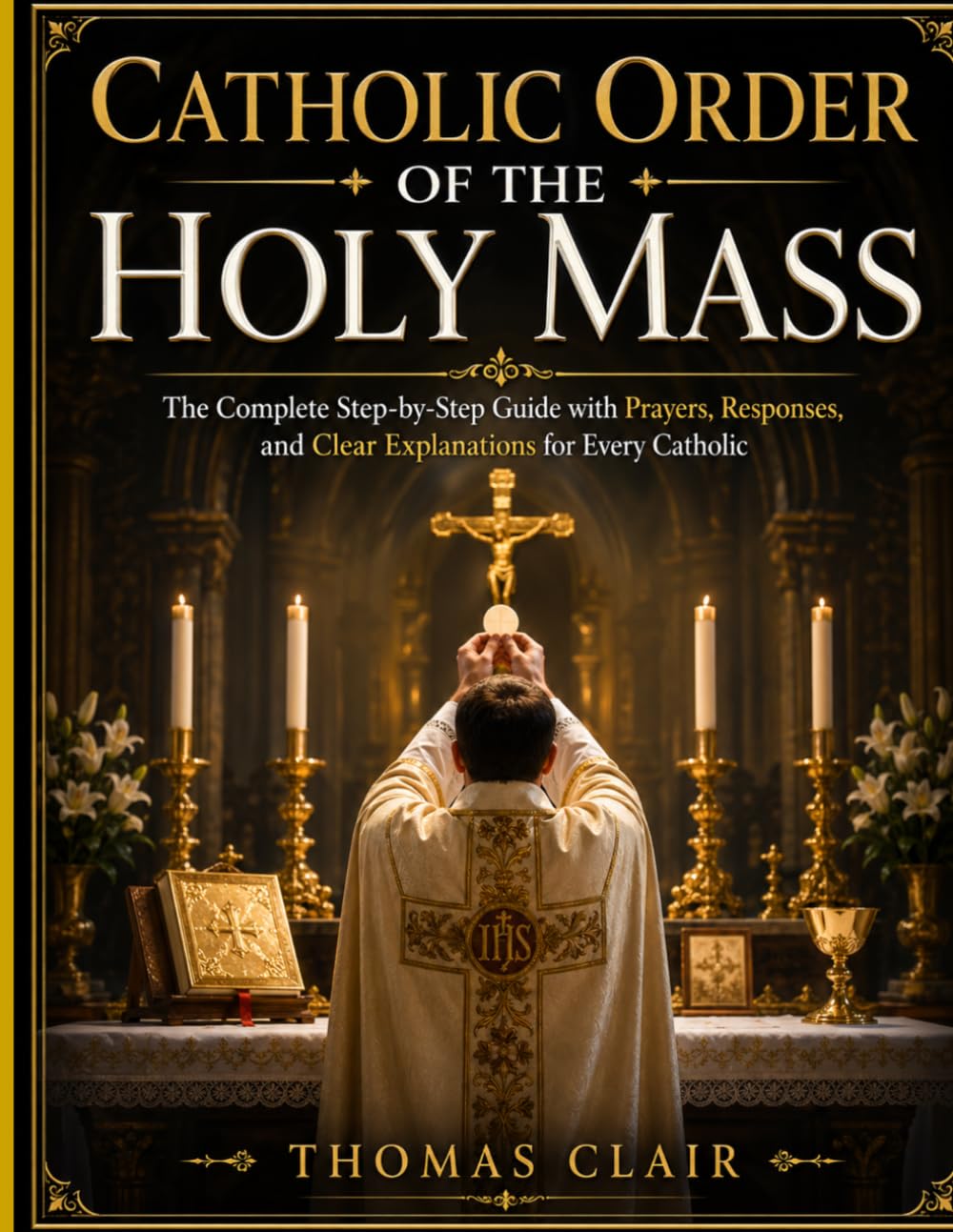 Catholic Order of the Holy Mass: The Complete Step-by-Step Guide with Prayers, Responses, and Clear Explanations for Every Catholic