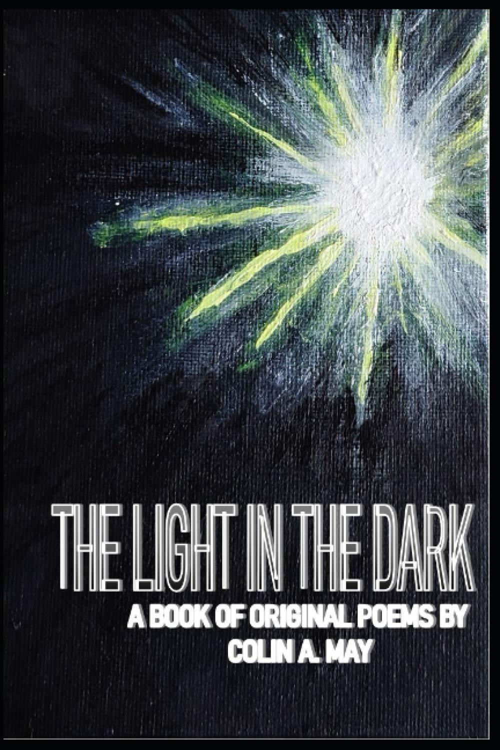 THE LIGHT IN THE DARK: A book of original poems by Colin A. May: 1
