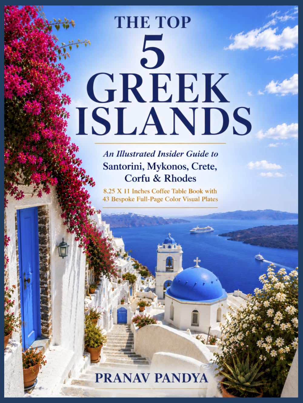 THE TOP 5 GREEK ISLANDS An Illustrated Insider Guide to Santorini, Mykonos, Crete, Corfu & Rhodes: 8.25 X 11 Inches Coffee Table Book with 43 Bespoke Full-Page Color Visual Plates