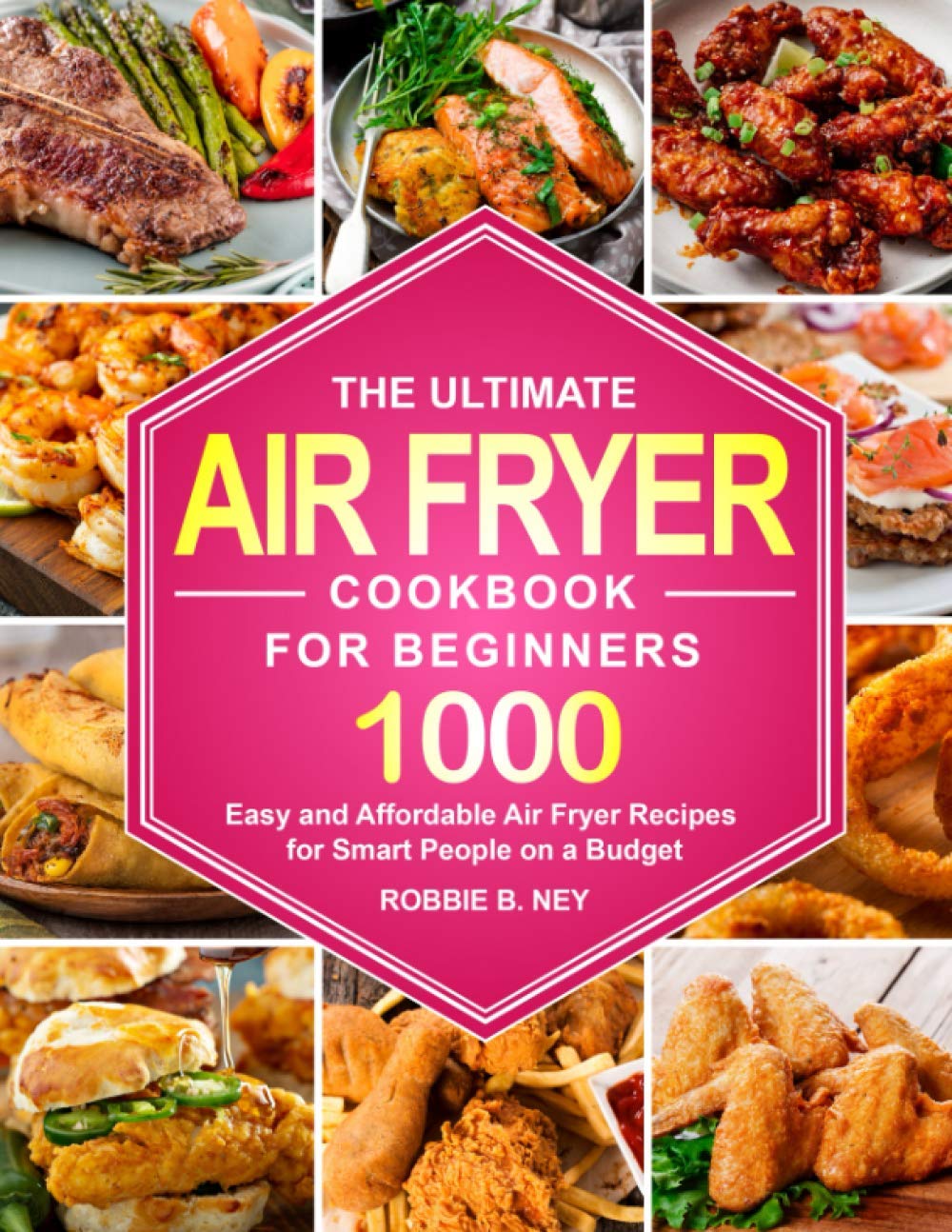 The Ultimate Air Fryer Cookbook For Beginners: 1000 Easy and Affordable Air Fryer Recipes for Smart People on a Budget (instant pot air fryer recipes and air fryer oven recipes)