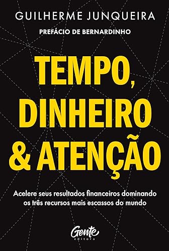 Tempo, dinheiro e atenção: Acelere seus resultados financeiros dominando os três recursos mais escassos do mundo